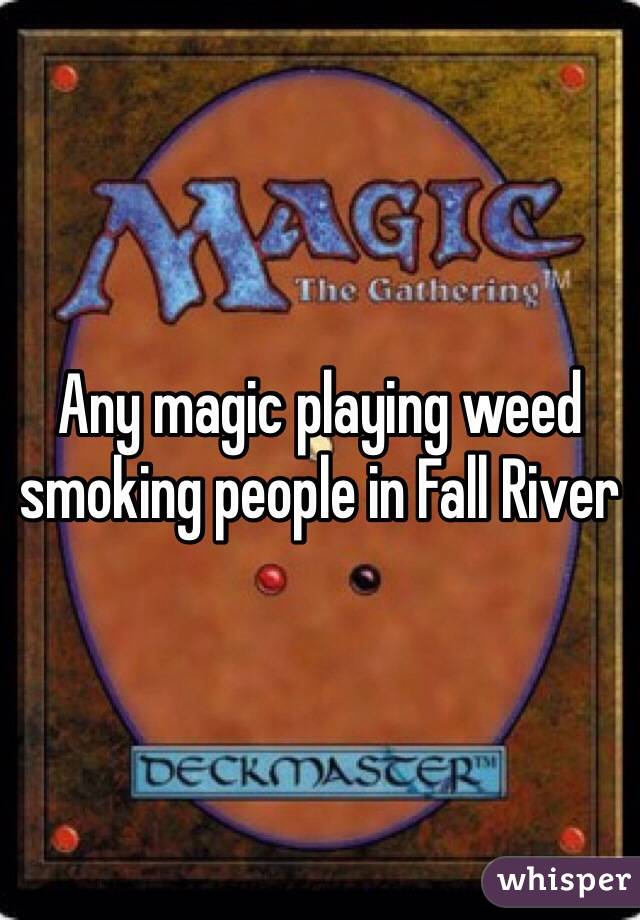Any magic playing weed smoking people in Fall River 