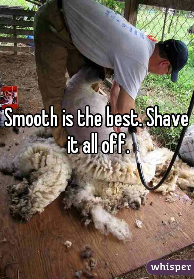 Smooth is the best. Shave it all off.