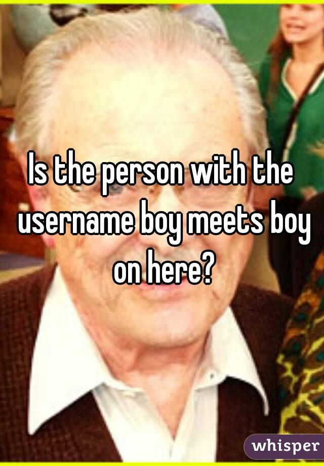 Is the person with the username boy meets boy on here?