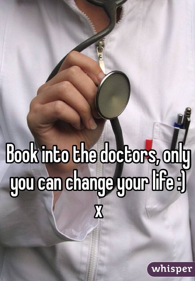 Book into the doctors, only you can change your life :) x