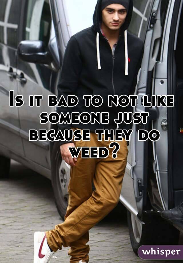 Is it bad to not like someone just because they do weed?