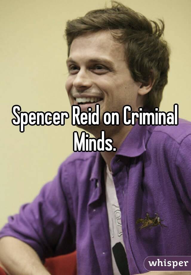 Spencer Reid on Criminal Minds. 