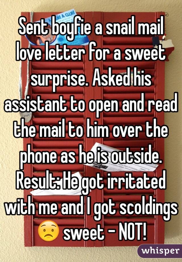 Sent boyfie a snail mail love letter for a sweet surprise. Asked his assistant to open and read the mail to him over the phone as he is outside.
Result: He got irritated with me and I got scoldings 😟 sweet - NOT!