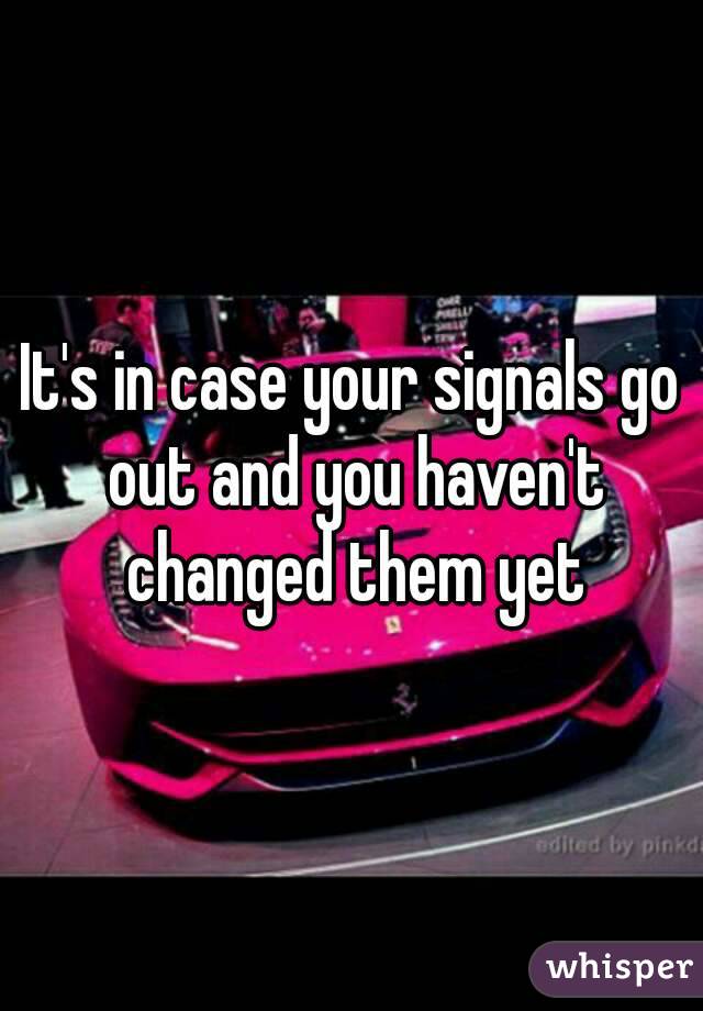 It's in case your signals go out and you haven't changed them yet