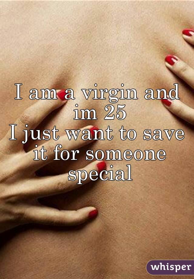 I am a virgin and im 25
I just want to save it for someone special