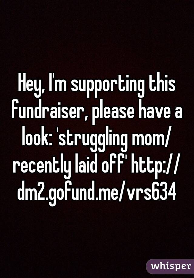 Hey, I'm supporting this fundraiser, please have a look: 'struggling mom/ recently laid off' http://dm2.gofund.me/vrs634