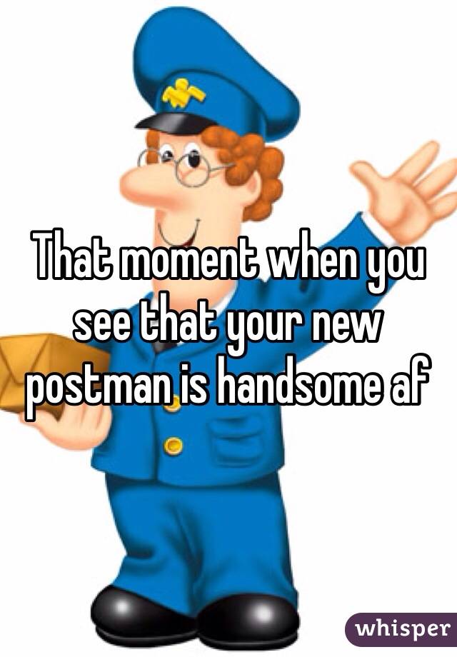 That moment when you see that your new postman is handsome af