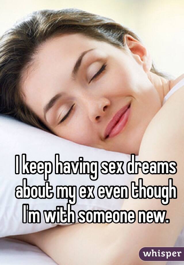 I keep having sex dreams about my ex even though I'm with someone new.