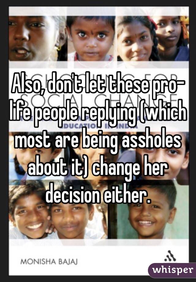 Also, don't let these pro-life people replying (which most are being assholes about it) change her decision either. 