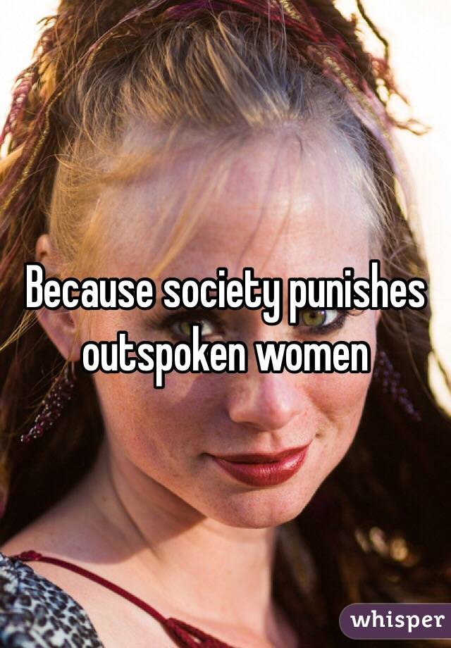 Because society punishes outspoken women