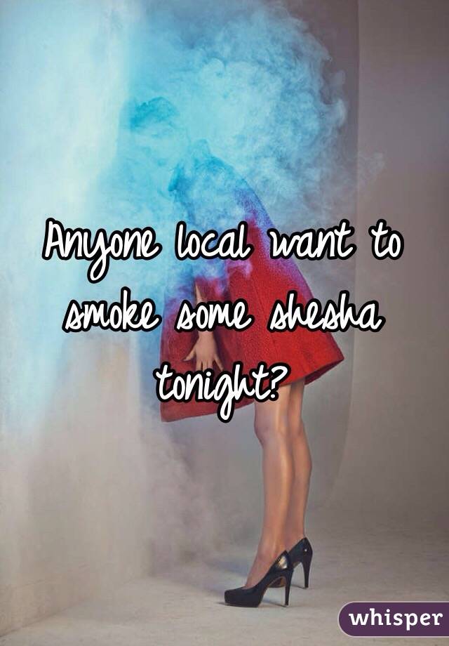 Anyone local want to smoke some shesha tonight? 