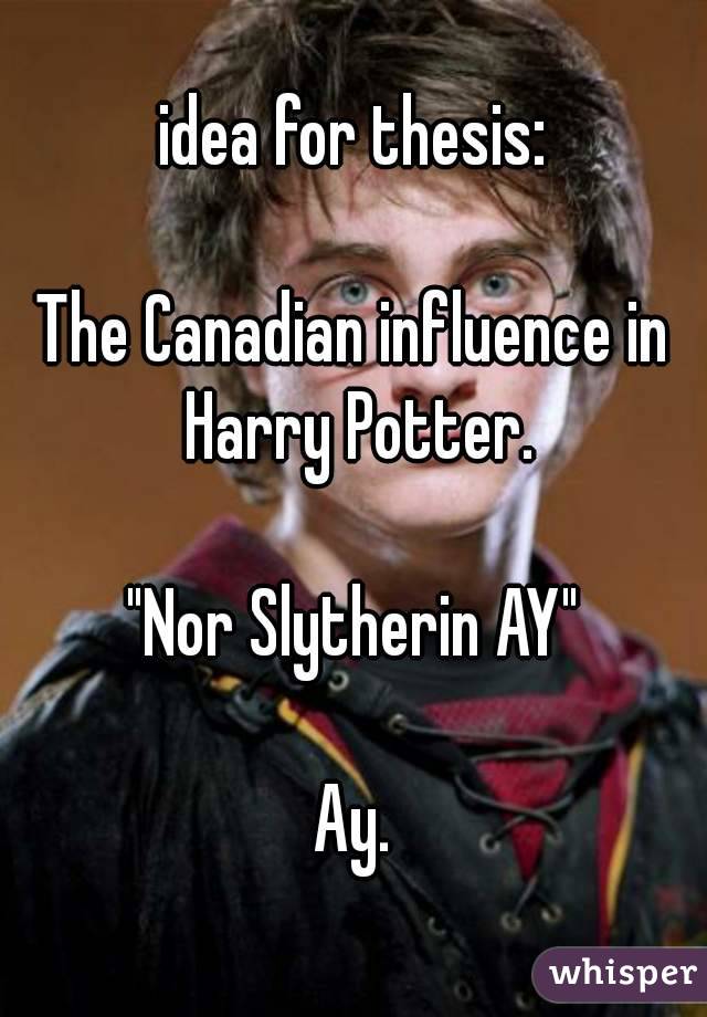 idea for thesis:

The Canadian influence in Harry Potter.

"Nor Slytherin AY"

Ay.