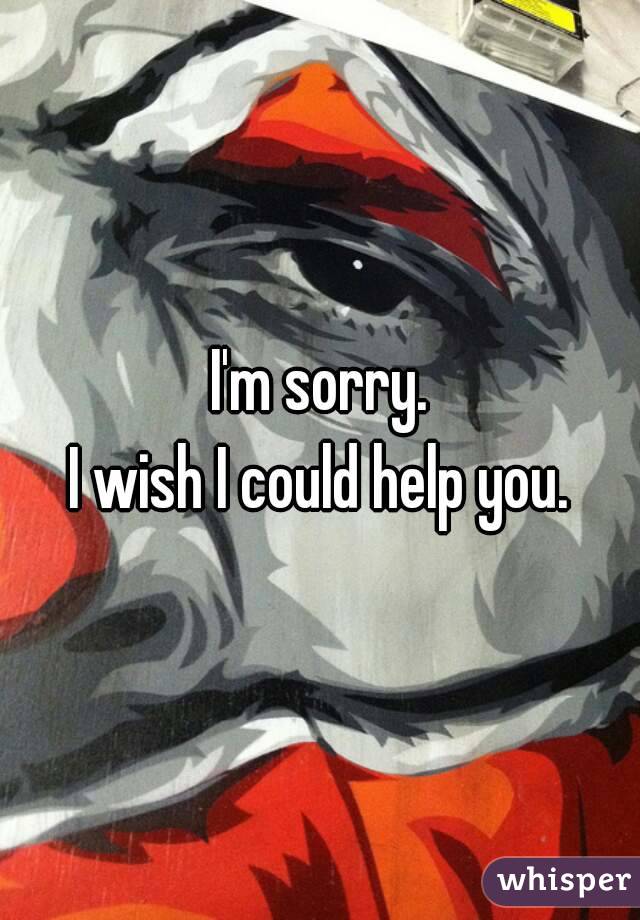 I'm sorry.
I wish I could help you.