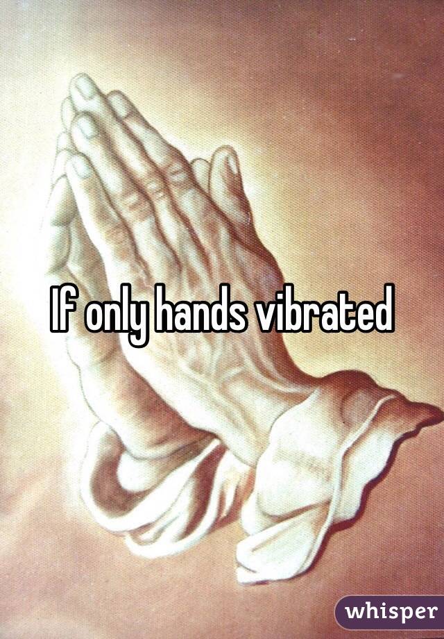 If only hands vibrated 