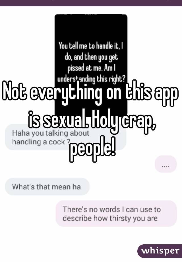 Not everything on this app is sexual. Holy crap, people!