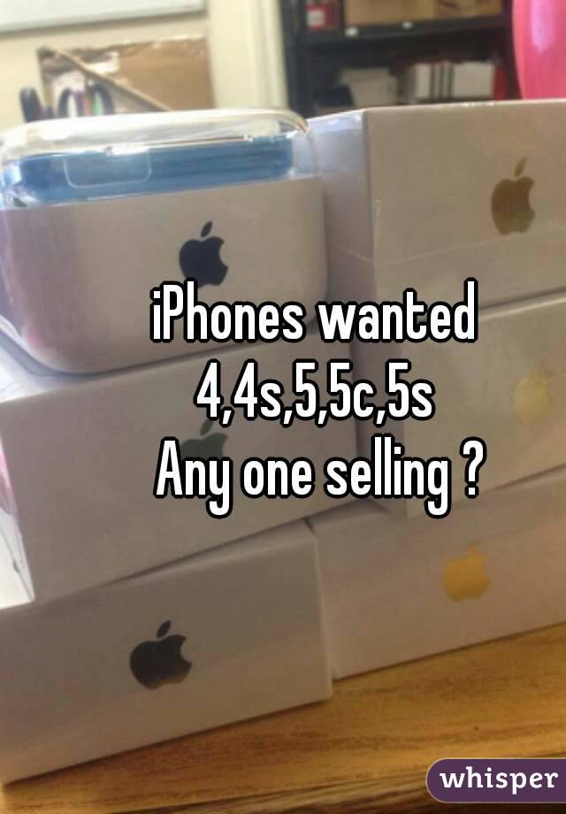 iPhones wanted 
4,4s,5,5c,5s 
Any one selling ?