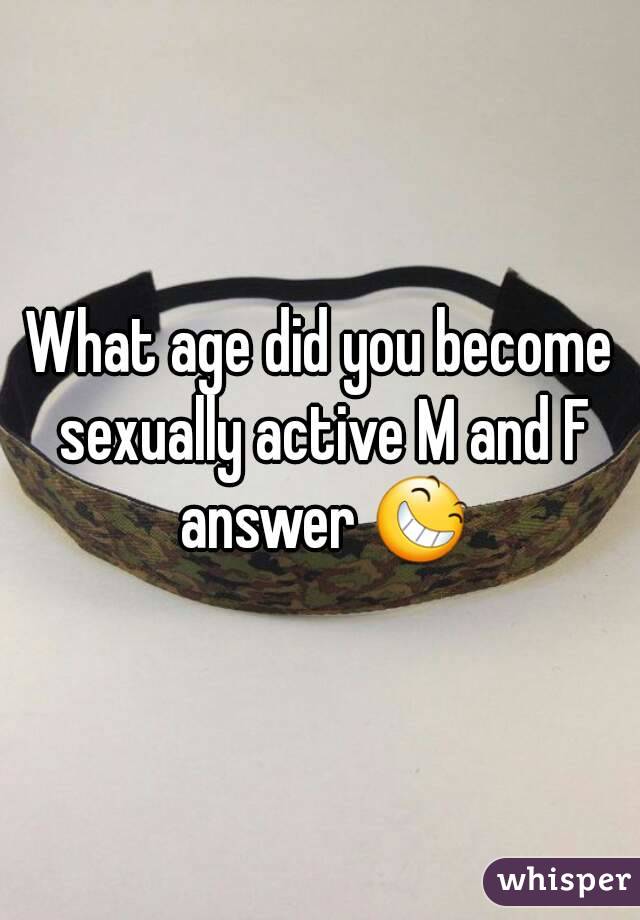 What age did you become sexually active M and F answer 😆
