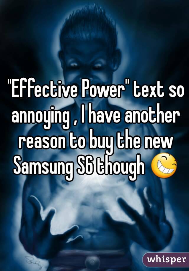  "Effective Power" text so annoying , I have another reason to buy the new Samsung S6 though 😆