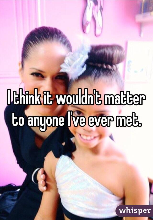 I think it wouldn't matter to anyone I've ever met. 