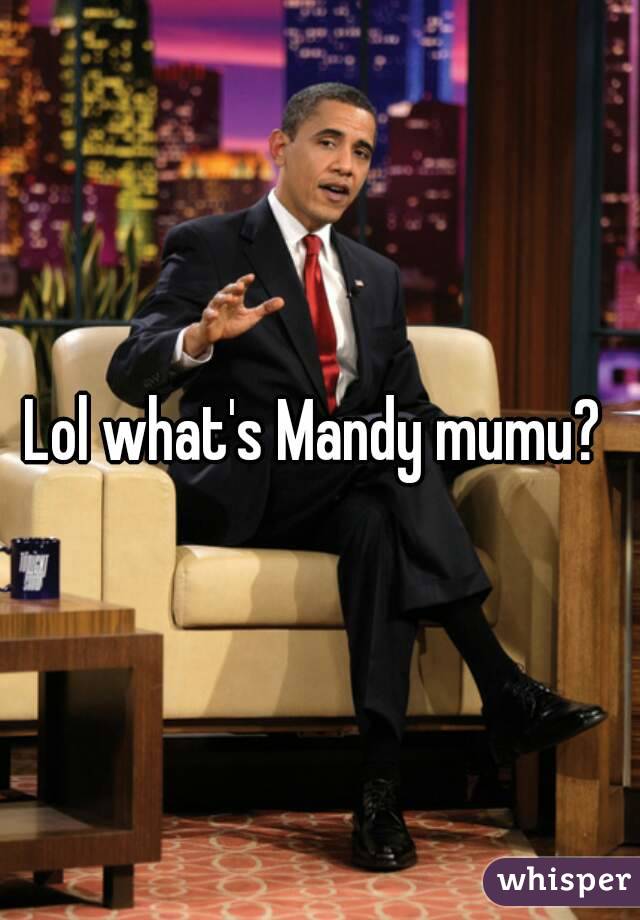 Lol what's Mandy mumu? 