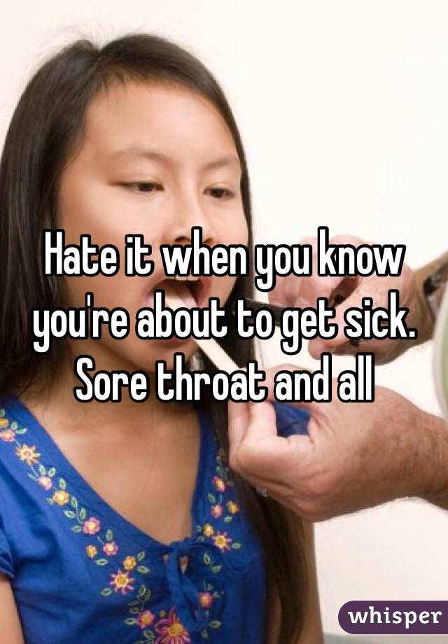 Hate it when you know you're about to get sick. Sore throat and all