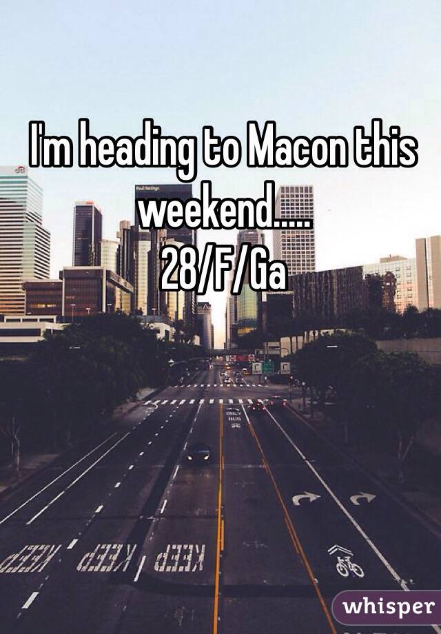I'm heading to Macon this weekend.....
28/F/Ga