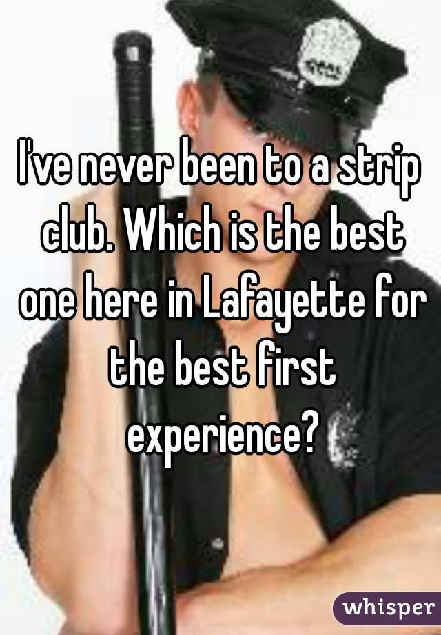 I've never been to a strip club. Which is the best one here in Lafayette for the best first experience?