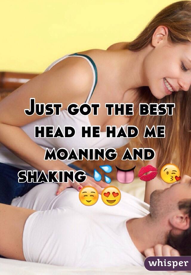 Just got the best head he had me moaning and shaking 💦👅💋😘☺️😍