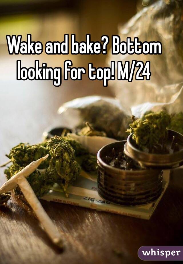 Wake and bake? Bottom looking for top! M/24