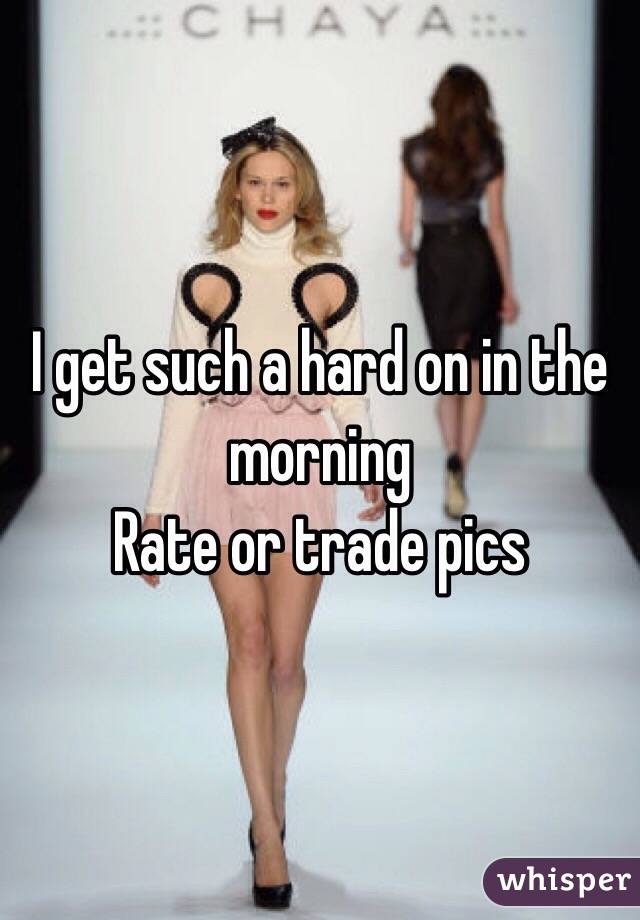 I get such a hard on in the morning
Rate or trade pics 