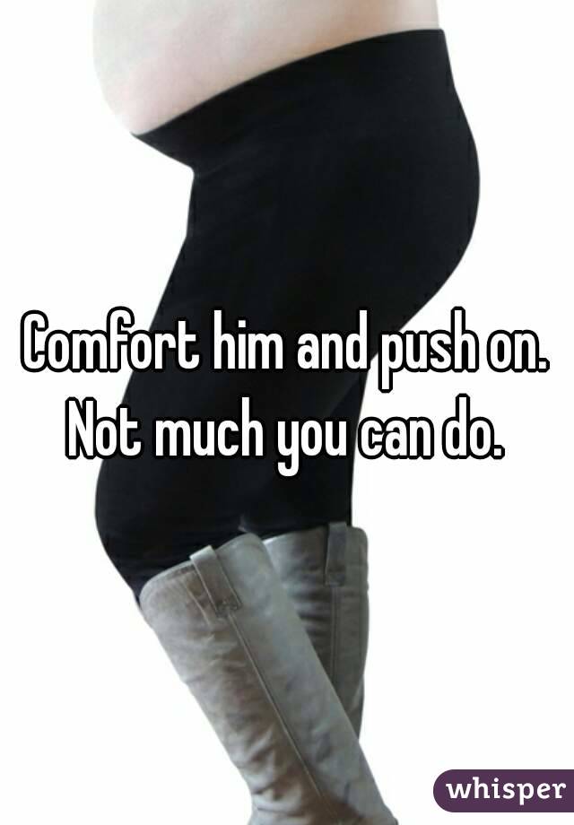 Comfort him and push on. Not much you can do. 