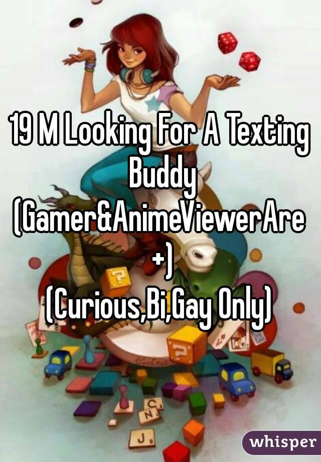 19 M Looking For A Texting Buddy
(Gamer&AnimeViewerAre +)
(Curious,Bi,Gay Only)
