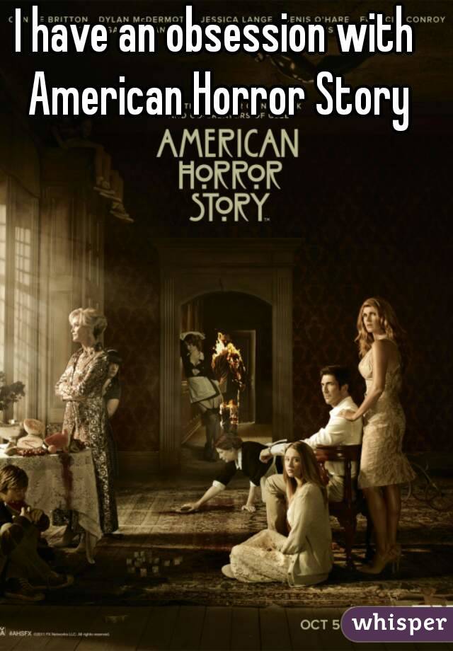 I have an obsession with American Horror Story