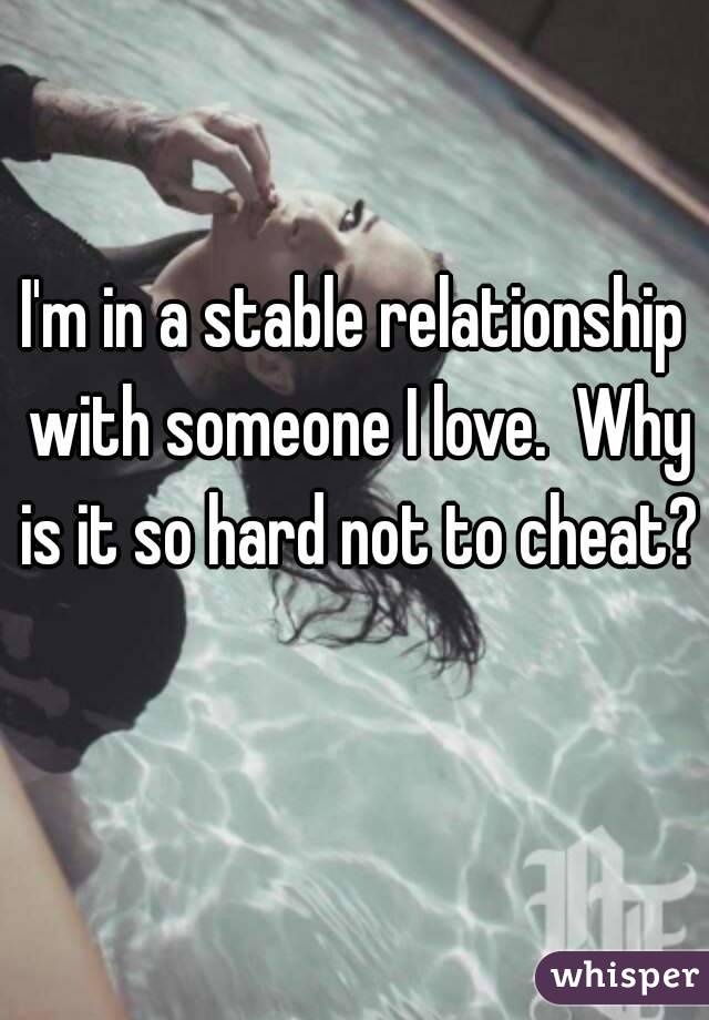 I'm in a stable relationship with someone I love.  Why is it so hard not to cheat? 