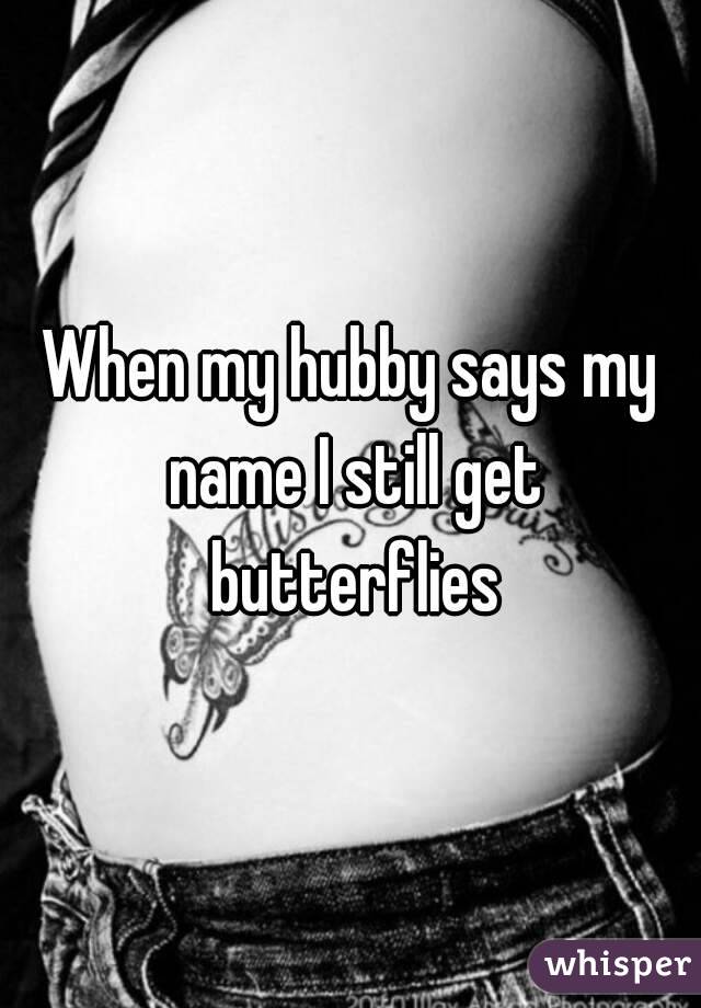When my hubby says my name I still get butterflies