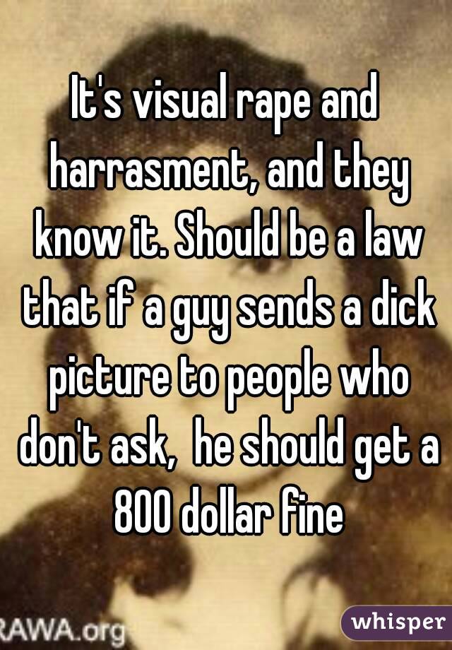 It's visual rape and harrasment, and they know it. Should be a law that if a guy sends a dick picture to people who don't ask,  he should get a 800 dollar fine