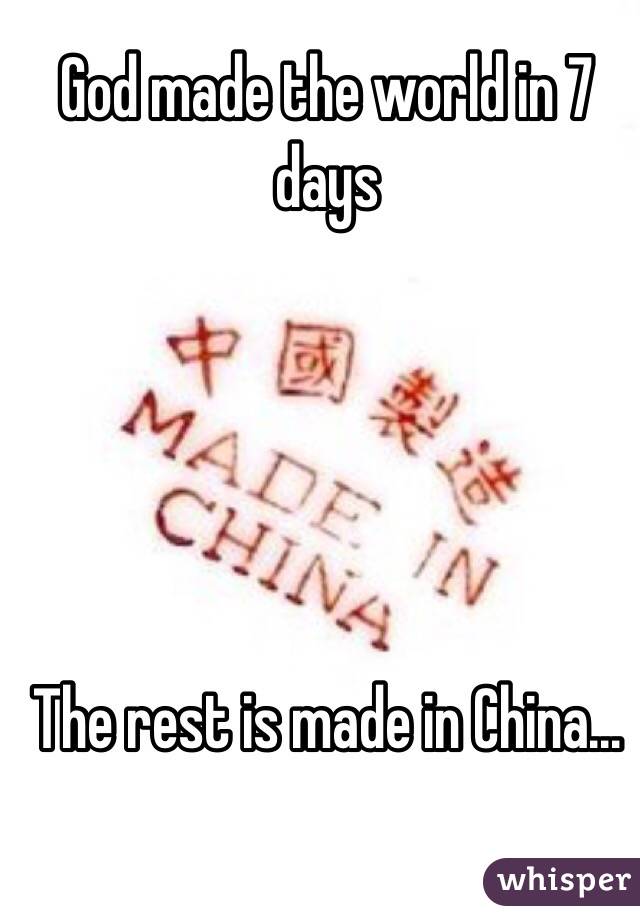 God made the world in 7 days





The rest is made in China...