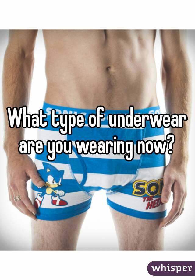 What type of underwear are you wearing now? 
