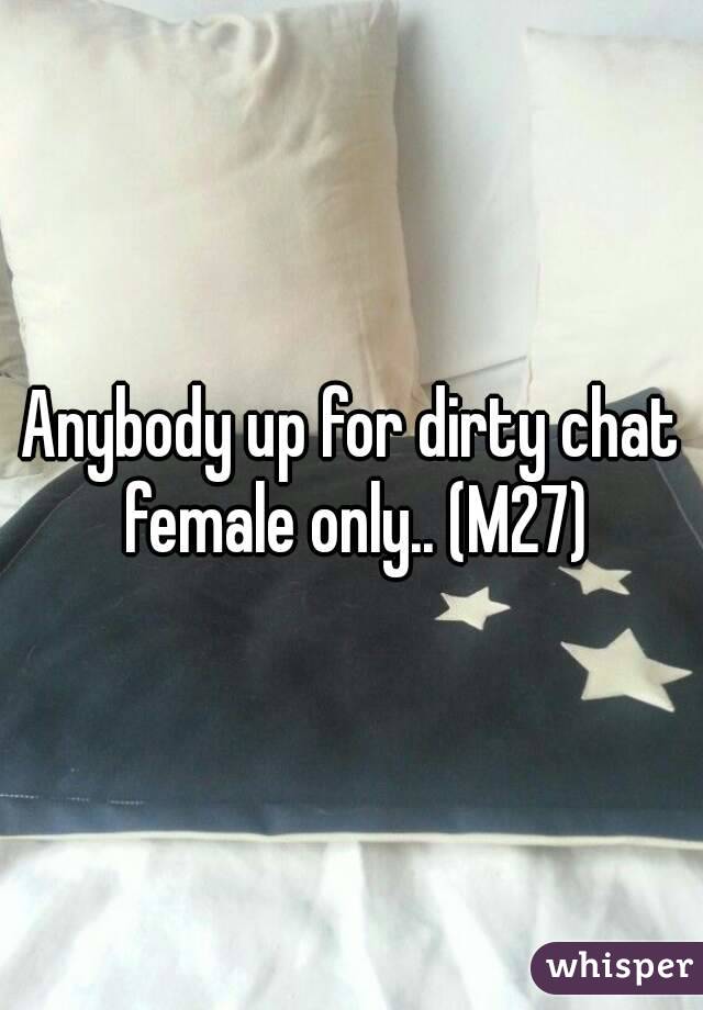 Anybody up for dirty chat female only.. (M27)