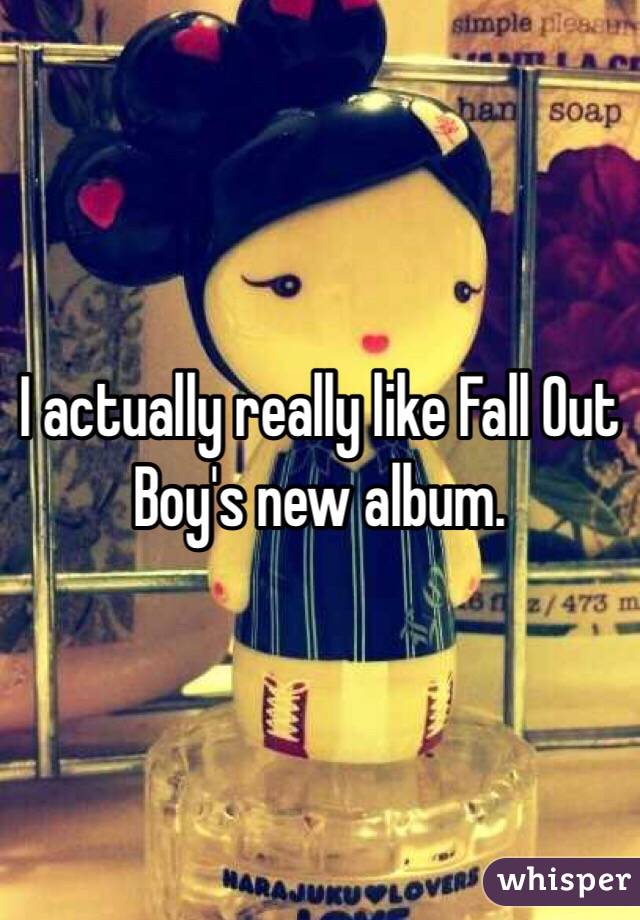 I actually really like Fall Out Boy's new album. 