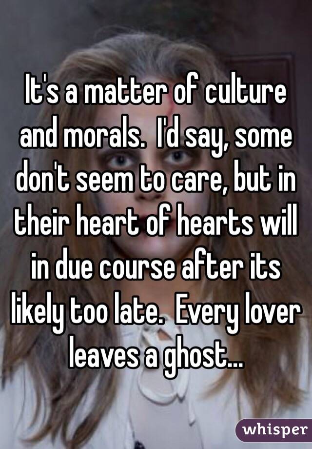 It's a matter of culture and morals.  I'd say, some don't seem to care, but in their heart of hearts will in due course after its likely too late.  Every lover leaves a ghost...