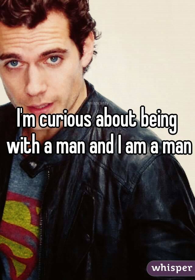 I'm curious about being with a man and I am a man