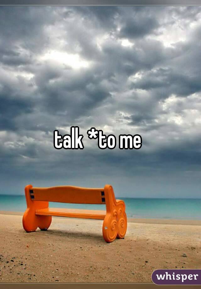 talk *to me 