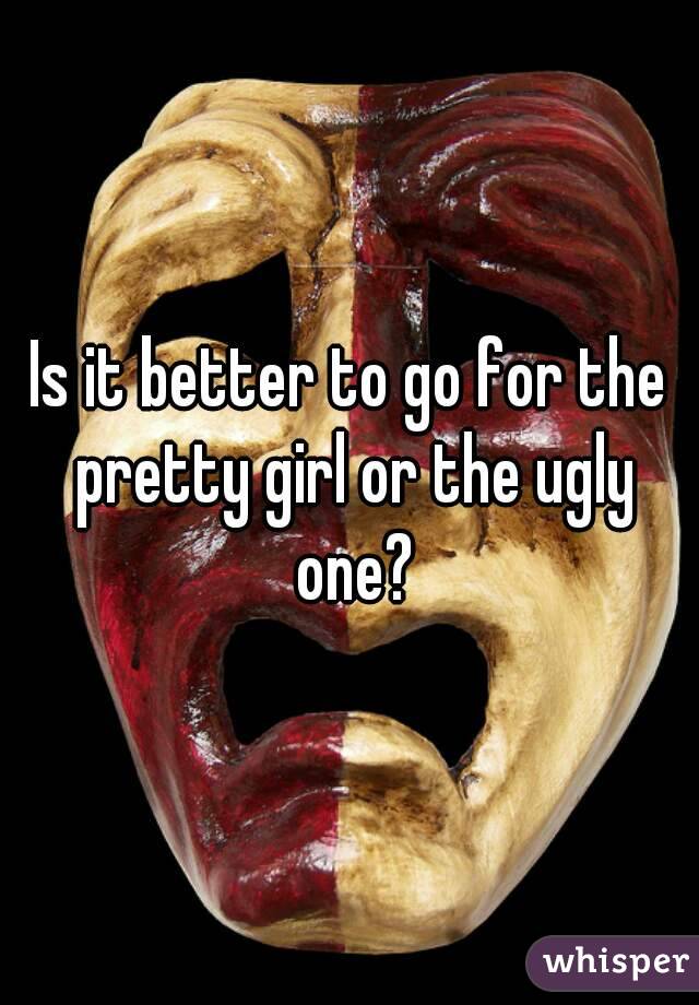 Is it better to go for the pretty girl or the ugly one?