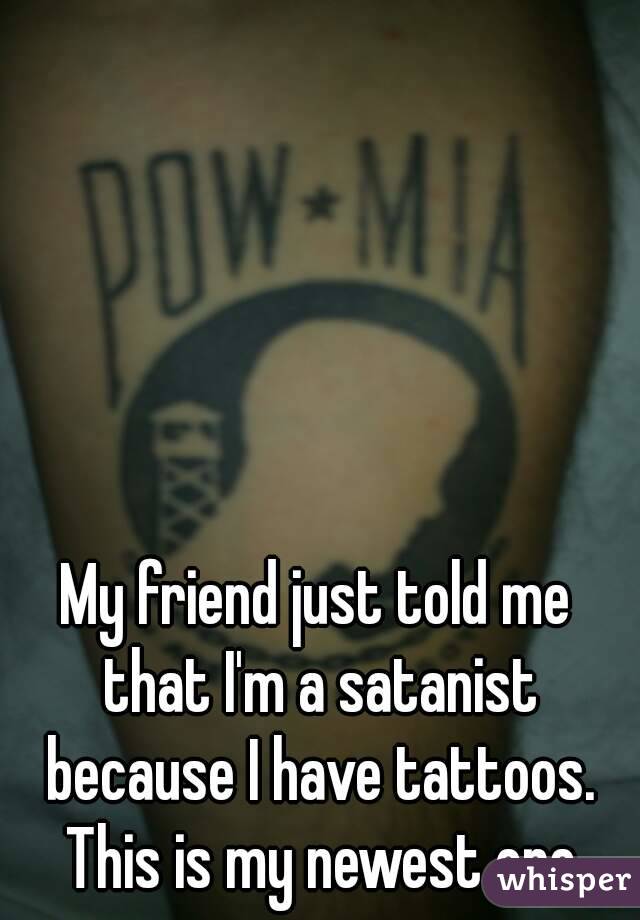 My friend just told me that I'm a satanist because I have tattoos. This is my newest one