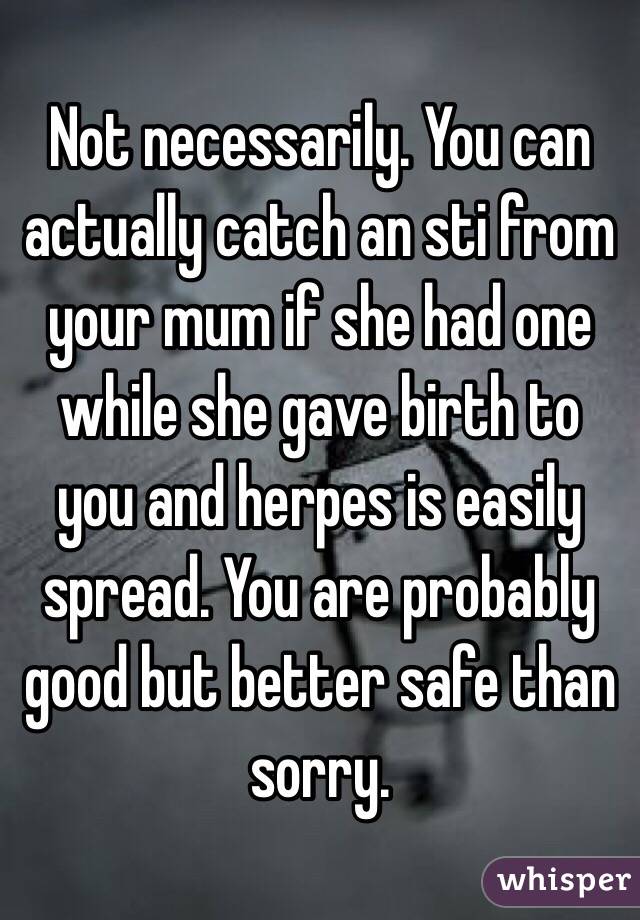 Not necessarily. You can actually catch an sti from your mum if she had one while she gave birth to you and herpes is easily spread. You are probably good but better safe than sorry.