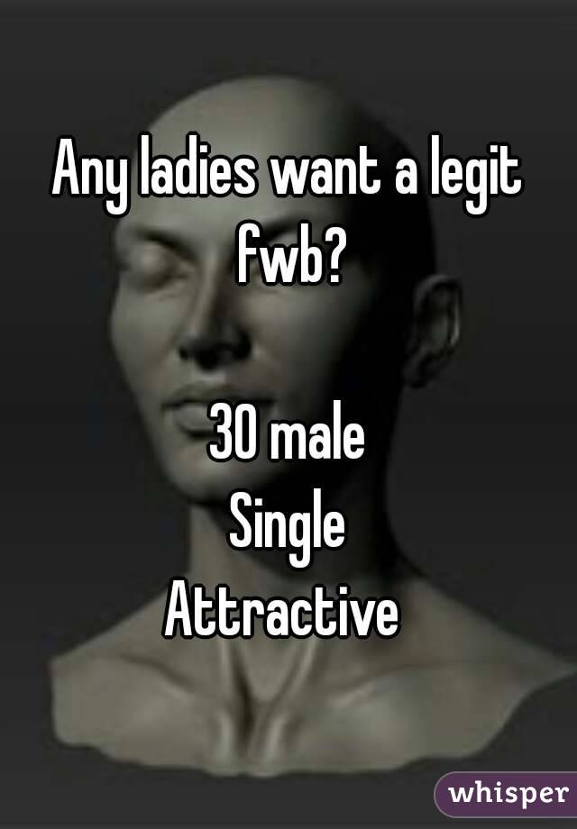 Any ladies want a legit fwb?

30 male
Single
Attractive 