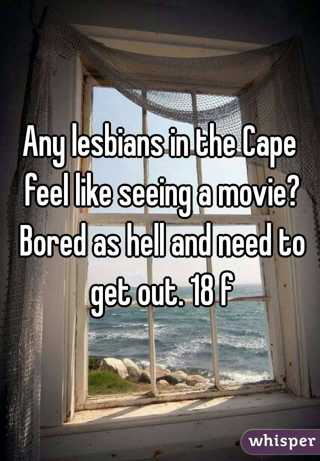 Any lesbians in the Cape feel like seeing a movie? Bored as hell and need to get out. 18 f