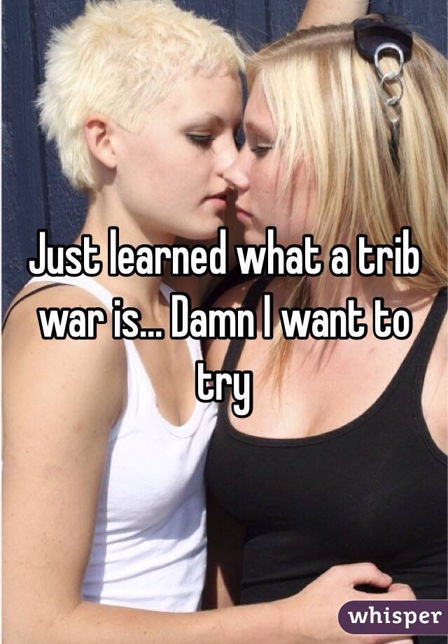 Just learned what a trib war is... Damn I want to try 