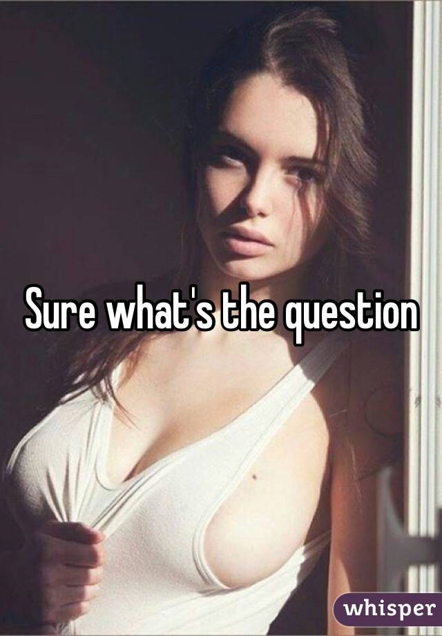 Sure what's the question